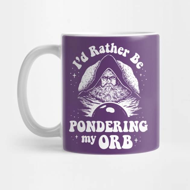 Pondering My Orb - I'd Rather Be Pondering My Orb by dumbshirts